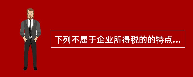 下列不属于企业所得税的的特点的是（ ）。