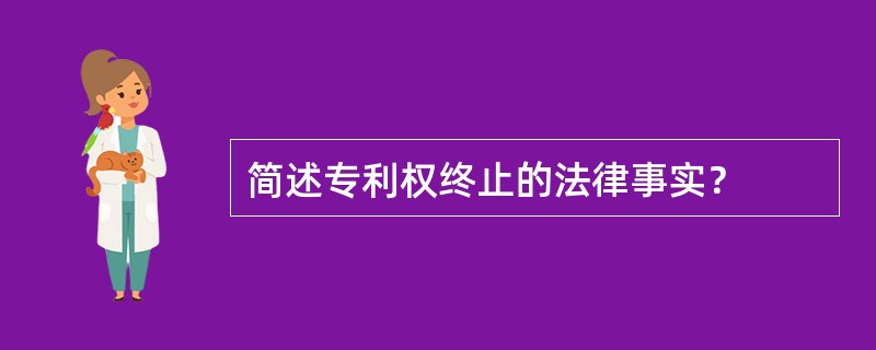 简述专利权终止的法律事实？