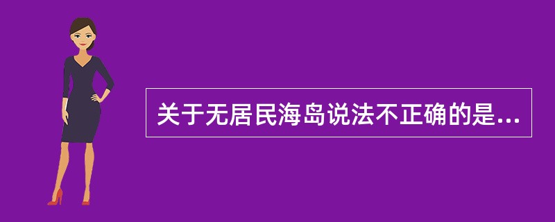 关于无居民海岛说法不正确的是（ ）。