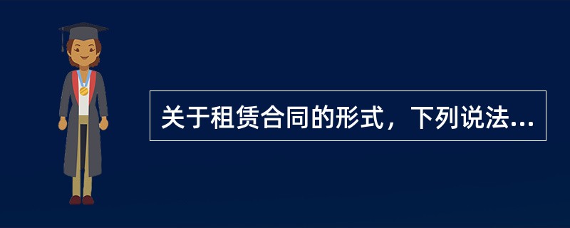 关于租赁合同的形式，下列说法错误的是（　）。