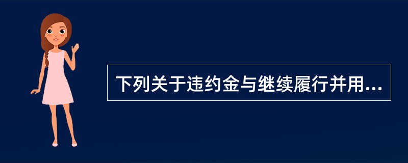 下列关于违约金与继续履行并用的表述，正确的是（ ）。