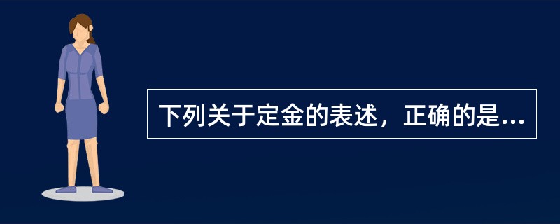 下列关于定金的表述，正确的是（ ）。