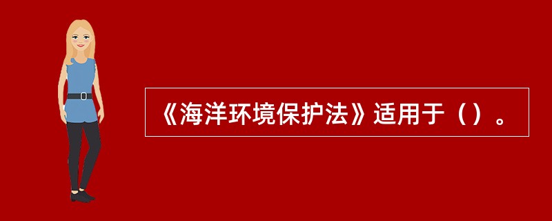 《海洋环境保护法》适用于（）。