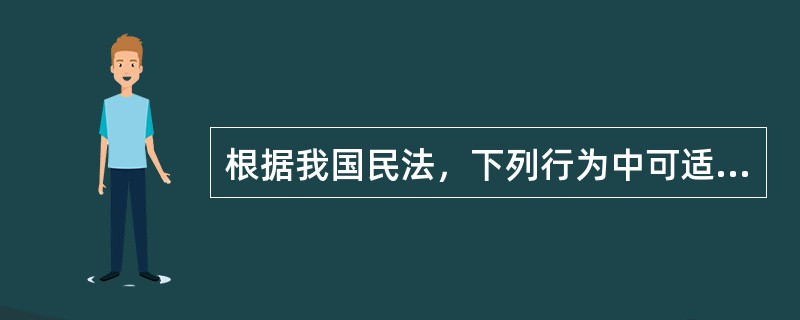 根据我国民法，下列行为中可适用无过错责任原则的有（　）。