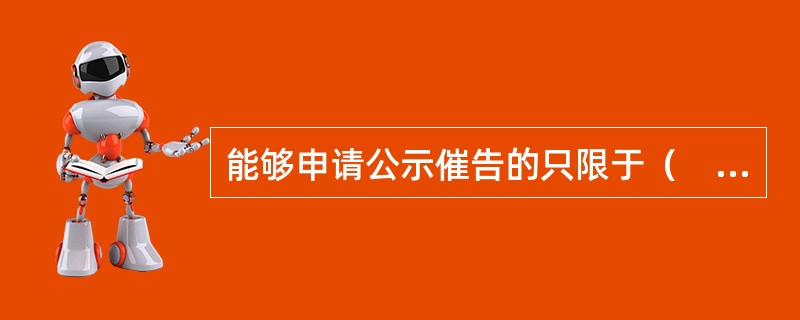 能够申请公示催告的只限于（　）的票据。