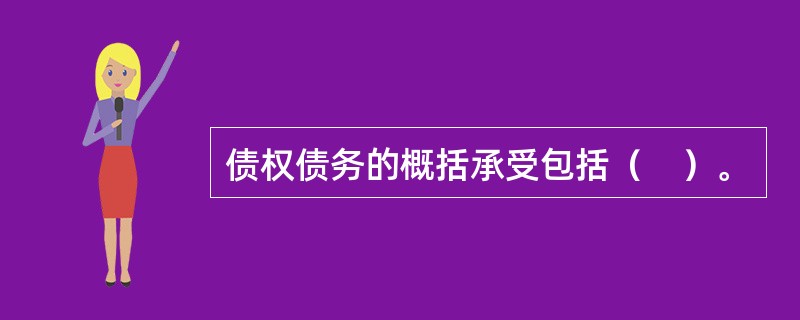 债权债务的概括承受包括（　）。