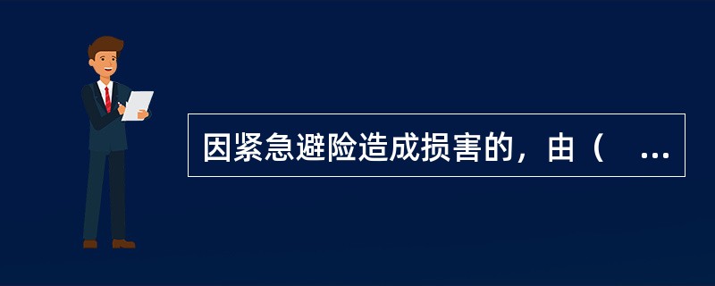 因紧急避险造成损害的，由（　）承担责任。