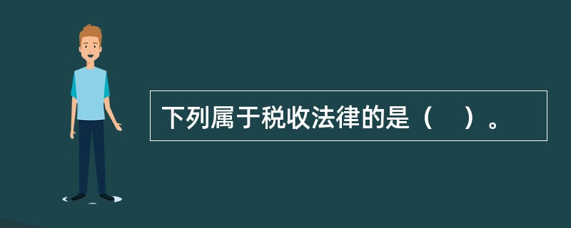 下列属于税收法律的是（    ）。