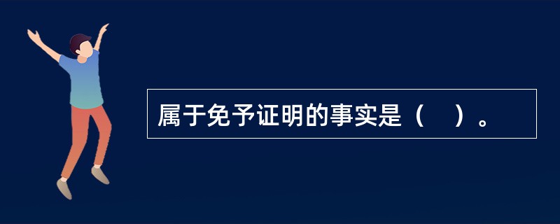 属于免予证明的事实是（　）。