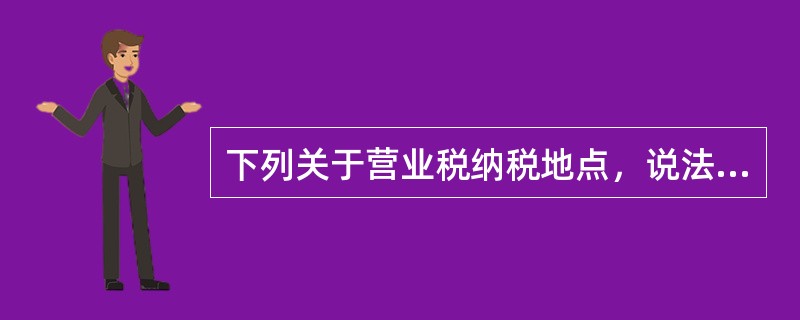 下列关于营业税纳税地点，说法错误的是（ ）。