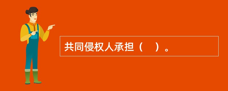 共同侵权人承担（　）。
