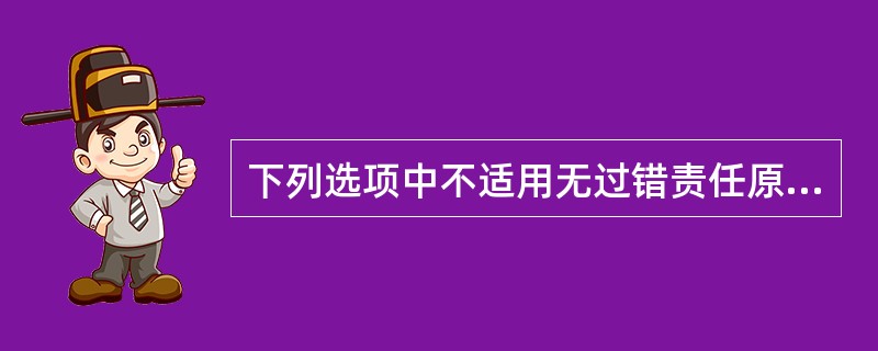 下列选项中不适用无过错责任原则的是（　）。