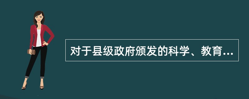 对于县级政府颁发的科学、教育、技术、文化、卫生、体育、环境保护等方面的奖金，应当（    ）。