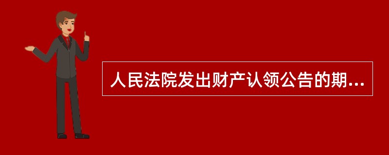 人民法院发出财产认领公告的期限为（　）。