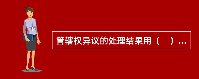 管辖权异议的处理结果用（　）作出。