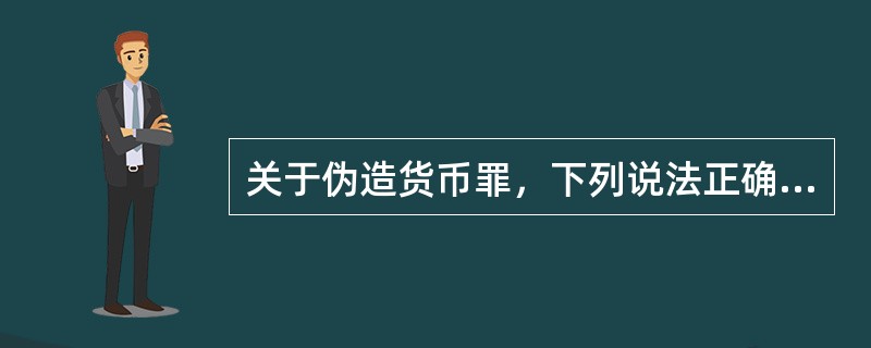 关于伪造货币罪，下列说法正确的有（　　）。