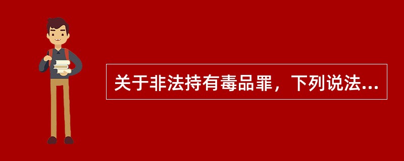 关于非法持有毒品罪，下列说法错误的有（　　）。