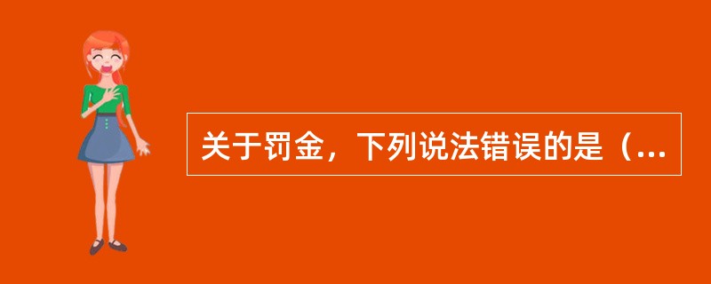 关于罚金，下列说法错误的是（　　）。