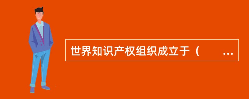 世界知识产权组织成立于（　　）。