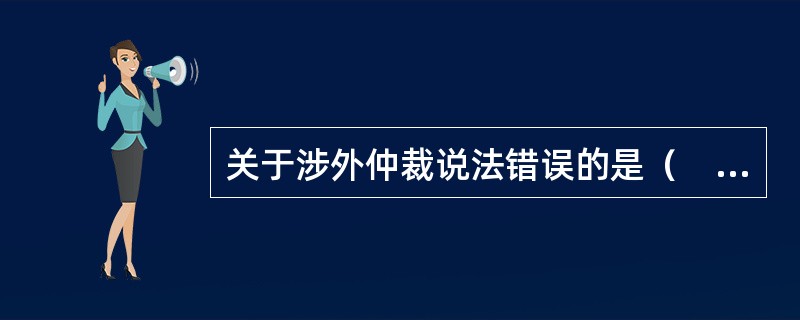 关于涉外仲裁说法错误的是（　）。