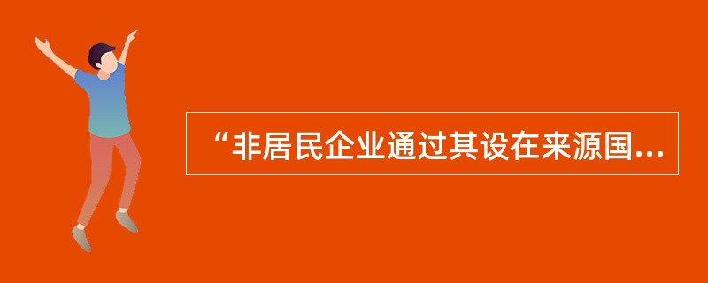 “非居民企业通过其设在来源国境内的常设机构的活动实现的营业利润，以及与常设机构有关联的其他所得，可以归属于该常设机构的利润范围”描述的是（　　）。