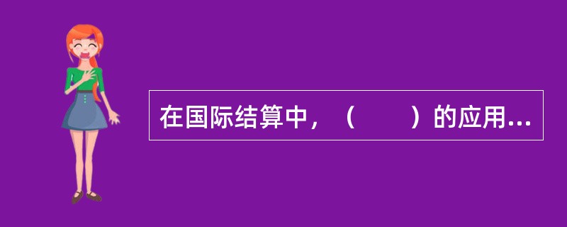 在国际结算中，（　　）的应用最为广泛。