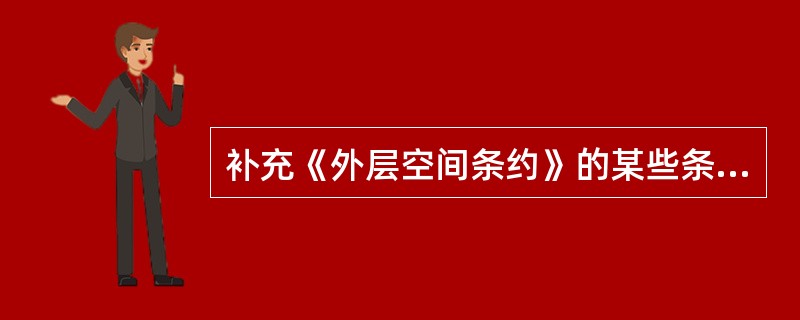 补充《外层空间条约》的某些条款的条约是（　）。