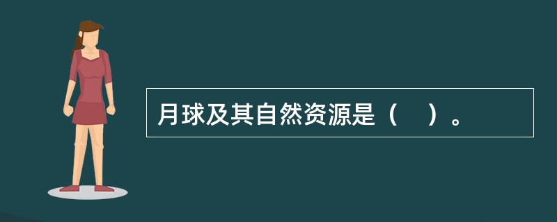 月球及其自然资源是（　）。