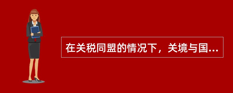 在关税同盟的情况下，关境与国境的关系是（　　）。