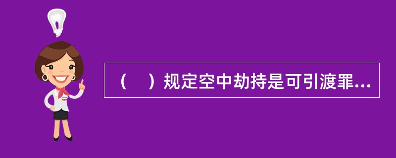 （　）规定空中劫持是可引渡罪行。