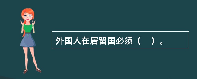 外国人在居留国必须（　）。