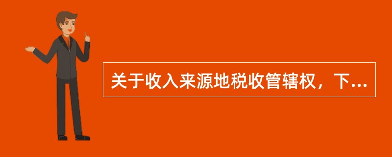 关于收入来源地税收管辖权，下列说法正确的是（　　）。