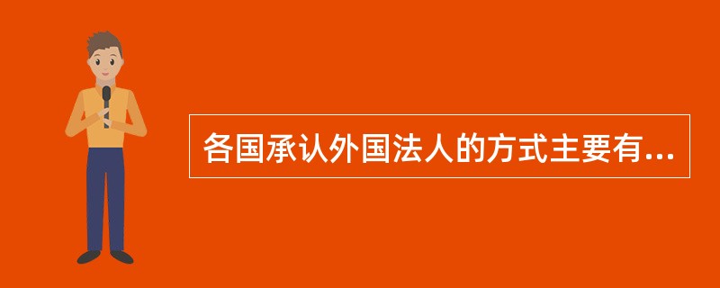 各国承认外国法人的方式主要有（　　）。