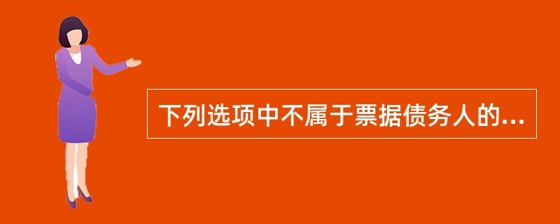 下列选项中不属于票据债务人的是？（　）