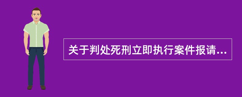 关于判处死刑立即执行案件报请复核的程序和要求，下列说法错误的是（　　）。