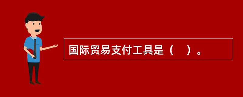 国际贸易支付工具是（　）。