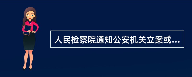 人民检察院通知公安机关立案或者撤销案件，应当制作通知立案书或者通知撤销案件书，说明依据和理由，并且告知公安机关应当在收到通知立案书后（　　）以内立案。