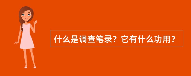 什么是调查笔录？它有什么功用？