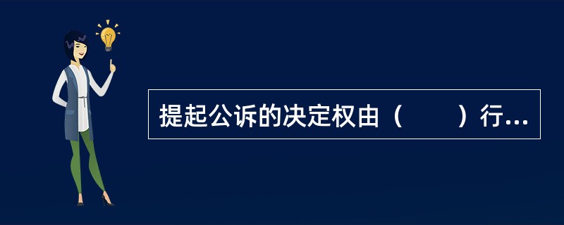 提起公诉的决定权由（　　）行使。