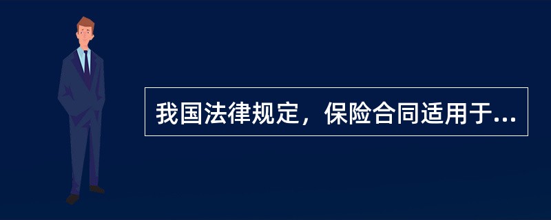 我国法律规定，保险合同适用于（　）。