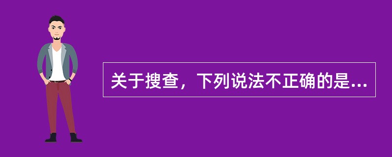 关于搜查，下列说法不正确的是（　　）。