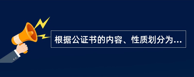 根据公证书的内容、性质划分为民事公证书、经济事务公证书和（　）。