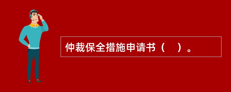 仲裁保全措施申请书（　）。