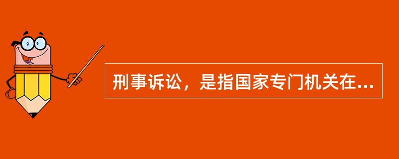 刑事诉讼，是指国家专门机关在当事人及其他诉讼参与人的参加下，依照法律规定的程序，处理刑事案件，解决被追诉人刑事责任的活动。刑事诉讼的特点包括（　　）。