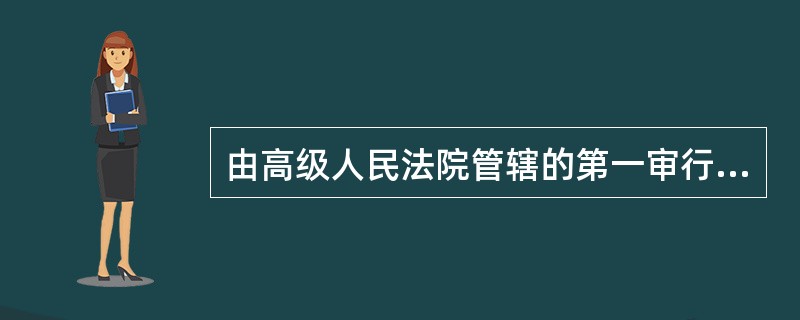 由高级人民法院管辖的第一审行政案件是（　）。