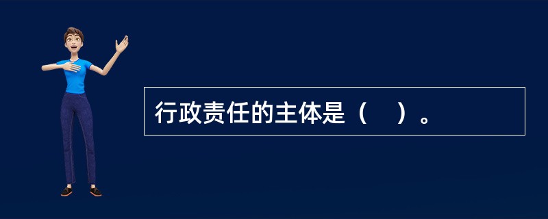 行政责任的主体是（　）。