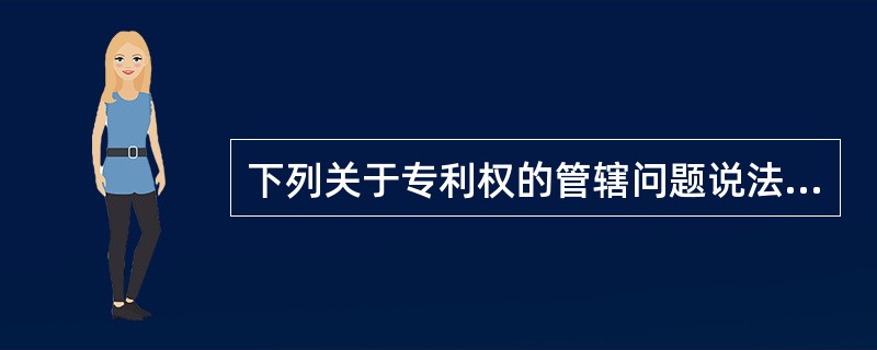 下列关于专利权的管辖问题说法正确的是（　）。