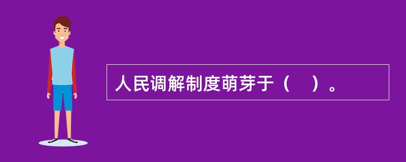 人民调解制度萌芽于（　）。