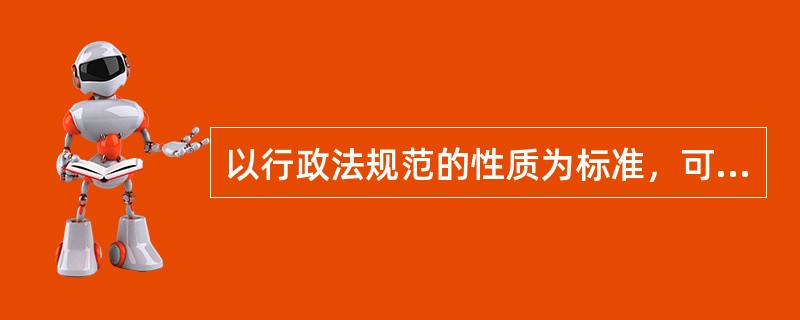 以行政法规范的性质为标准，可以分为（　）。