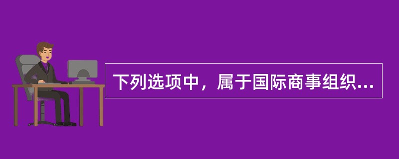 下列选项中，属于国际商事组织的是（　）。